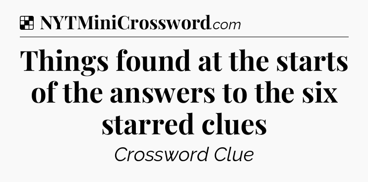 Solution: Things found at the starts of the answers to the six starred clues - NYT Crossword