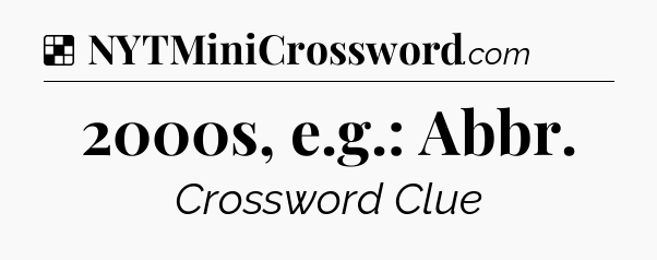 Solution: 2000s, e.g.: Abbr - NYT Crossword
