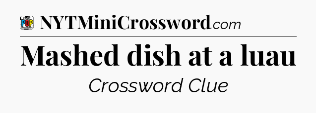Mashed dish at a luau Crossword Clue