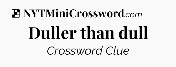 Solution: Duller than dull - NYT Crossword