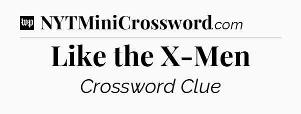 Like the X-Men Crossword Clue