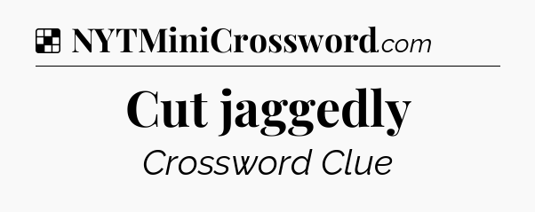 Solution: Cut jaggedly - NYT Crossword