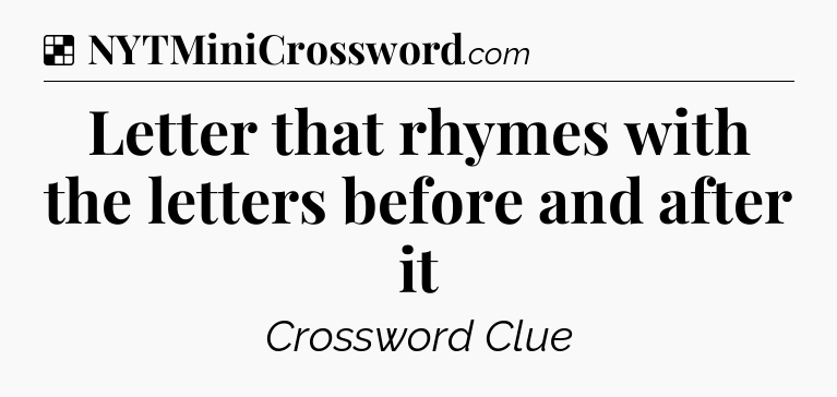 Solution: Letter that rhymes with the letters before and after it - NYT Crossword