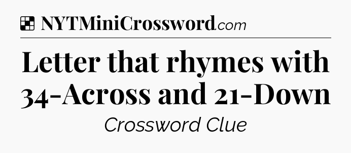 Solution: Letter that rhymes with 34-Across and 21-Down - NYT Crossword