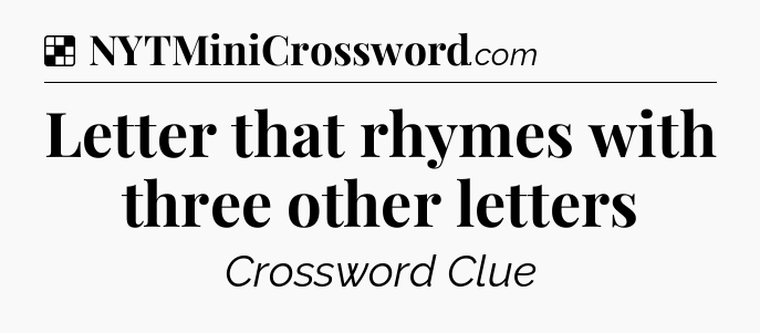 Solution: Letter that rhymes with three other letters - NYT Crossword
