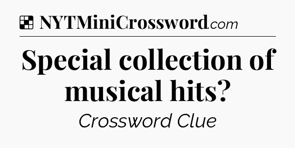 Solution: Special collection of musical hits - NYT Crossword