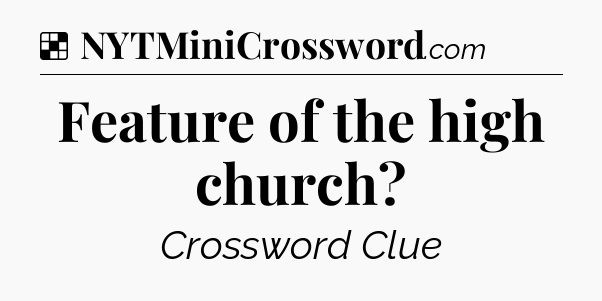 Solution: Feature of the high church - NYT Crossword