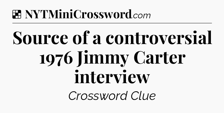 Solution: Source of a controversial 1976 Jimmy Carter interview - NYT Crossword