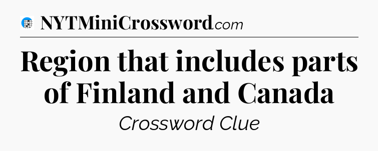 Region that includes parts of Finland and Canada Crossword Clue