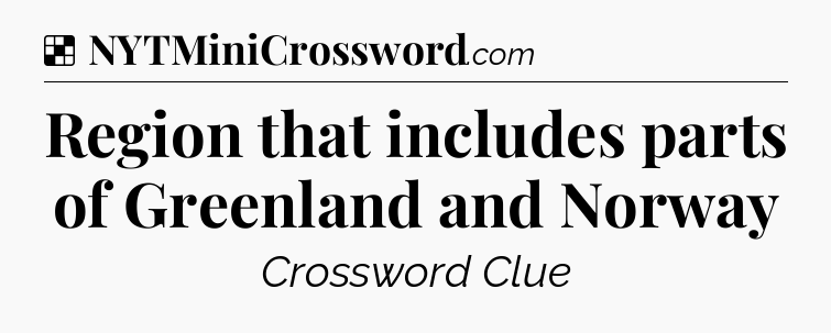 Solution: Region that includes parts of Greenland and Norway - NYT Crossword