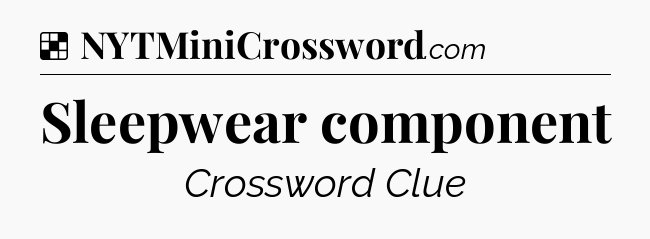 Solution: Sleepwear component - NYT Crossword