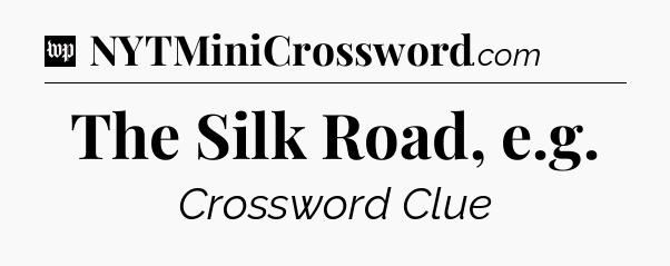 The Silk Road, e.g Crossword Clue