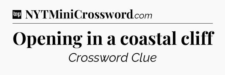 Opening in a coastal cliff Crossword Clue