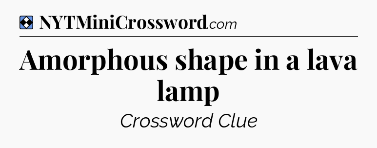 Solution: Amorphous shape in a lava lamp - NYT Mini Crossword