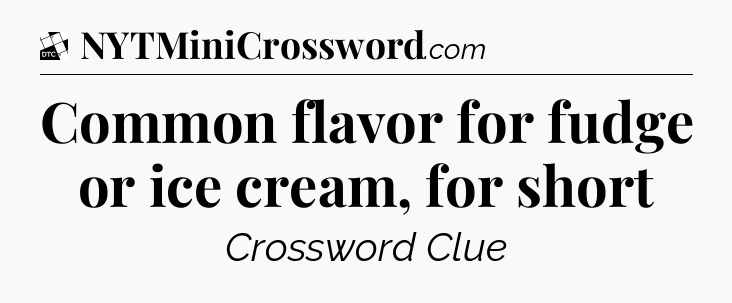 Common flavor for fudge or ice cream, for short - Daily Themed Classic Crossword