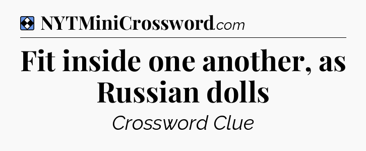 Solution: Fit inside one another, as Russian dolls - NYT Mini Crossword