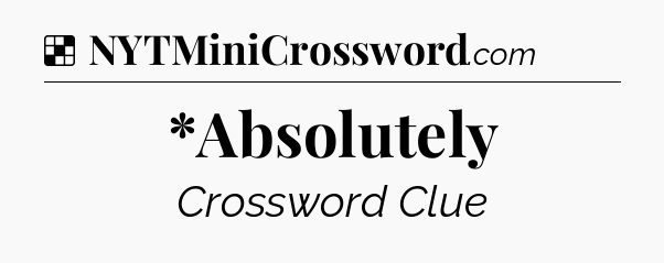 Solution: *Absolutely - NYT Crossword