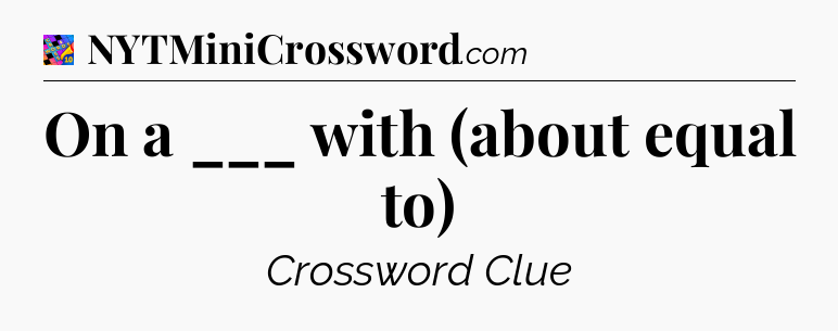 On a ___ with (about equal to) Crossword Clue