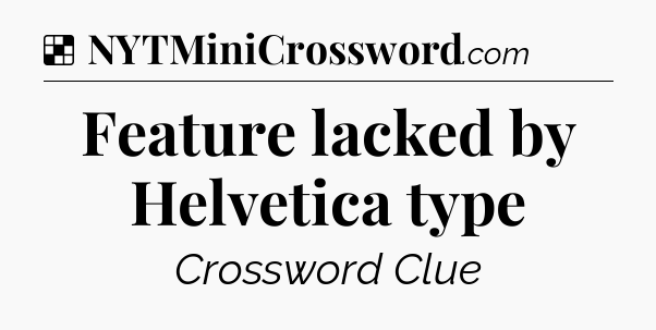 Solution: Feature lacked by Helvetica type - NYT Crossword
