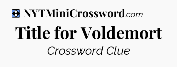Solution: Title for Voldemort - NYT Mini Crossword