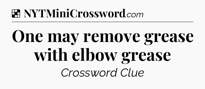Solution: One may remove grease with elbow grease - NYT Crossword