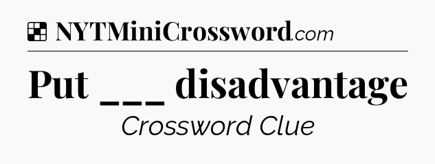 Solution: Put ___ disadvantage - NYT Crossword