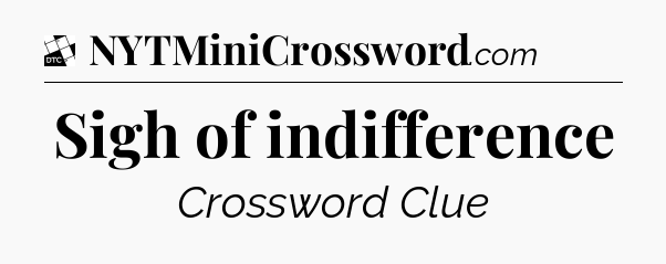 Sigh of indifference - Daily Themed Classic Crossword