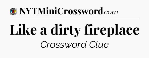 Like a dirty fireplace Crossword Clue