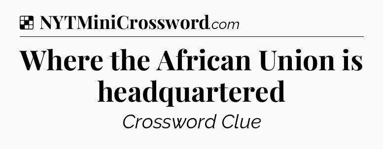Solution: Where the African Union is headquartered - NYT Crossword