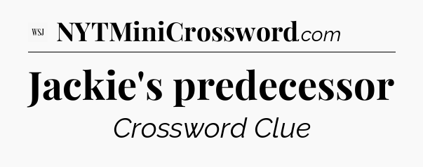 Jackie's predecessor - WSJ Crossword