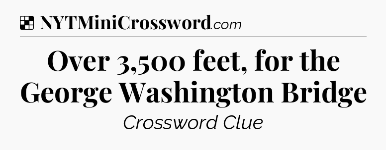 Solution: Over 3,500 feet, for the George Washington Bridge - NYT Crossword