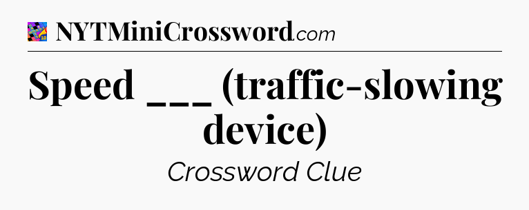 Speed ___ (traffic-slowing device) Crossword Clue