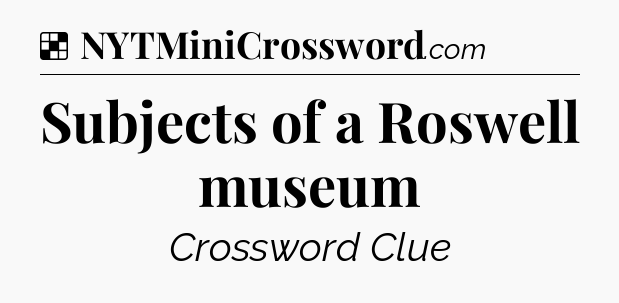 Solution: Subjects of a Roswell museum - NYT Crossword