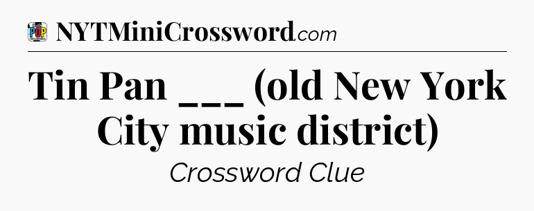 Tin Pan ___ (old New York City music district) Crossword Clue