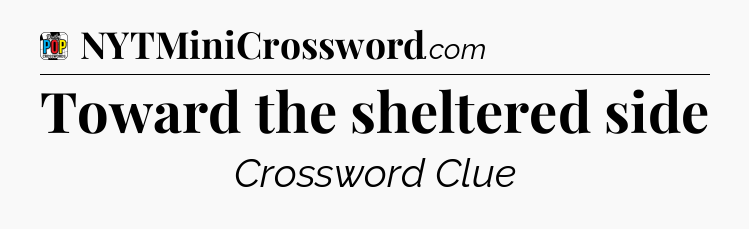 Toward the sheltered side Crossword Clue