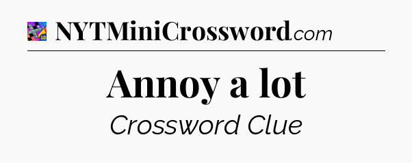 Annoy a lot Crossword Clue