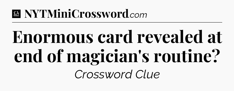Enormous card revealed at end of magician's routine - LA Times Crossword