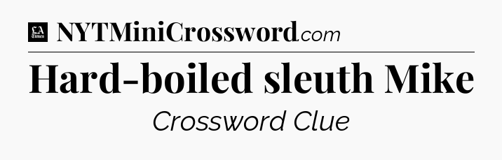 Hard-boiled sleuth Mike - LA Times Crossword