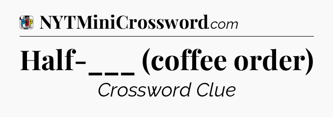 Half-___ (coffee order) Crossword Clue