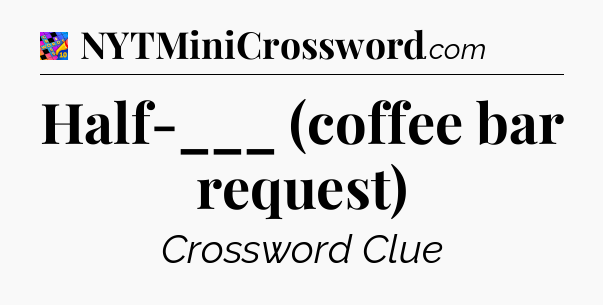 Half-___ (coffee bar request) Crossword Clue