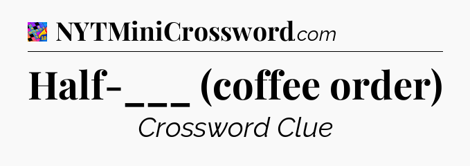 Half-___ (coffee order) Crossword Clue