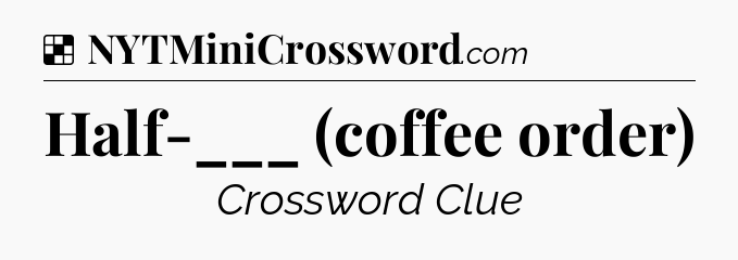 Solution: Half-___ (coffee order) - NYT Crossword