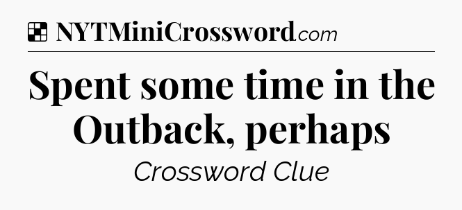 Solution: Spent some time in the Outback, perhaps - NYT Crossword