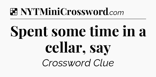 Solution: Spent some time in a cellar, say - NYT Crossword