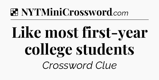Solution: Like most first-year college students - NYT Crossword