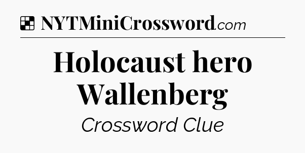 Solution: Holocaust hero Wallenberg - NYT Crossword