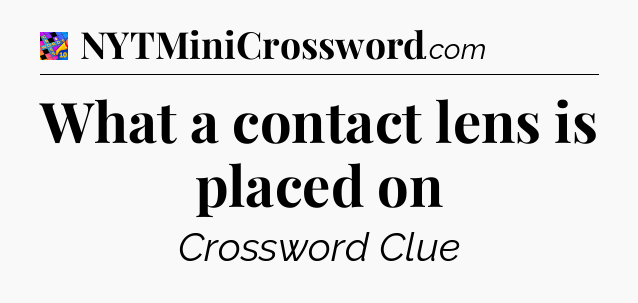 What a contact lens is placed on Crossword Clue