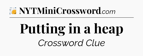 Putting in a heap - 7 Little Words