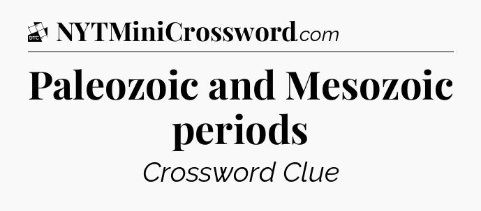 Paleozoic and Mesozoic periods - Daily Themed Classic Crossword
