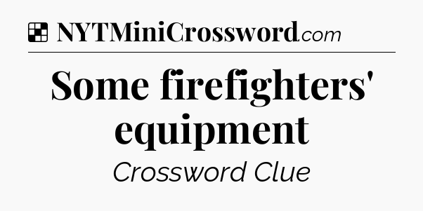 Solution: Some firefighters' equipment - NYT Crossword
